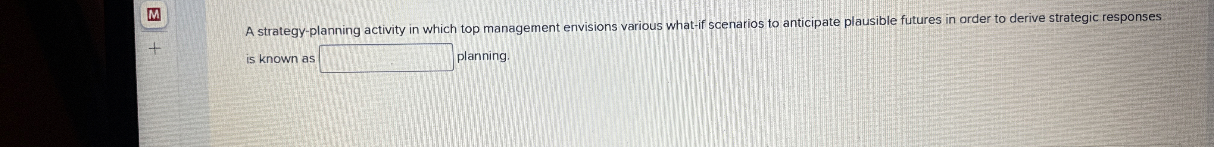  A strategy-planning activity in which top management envisions various what-if scenarios