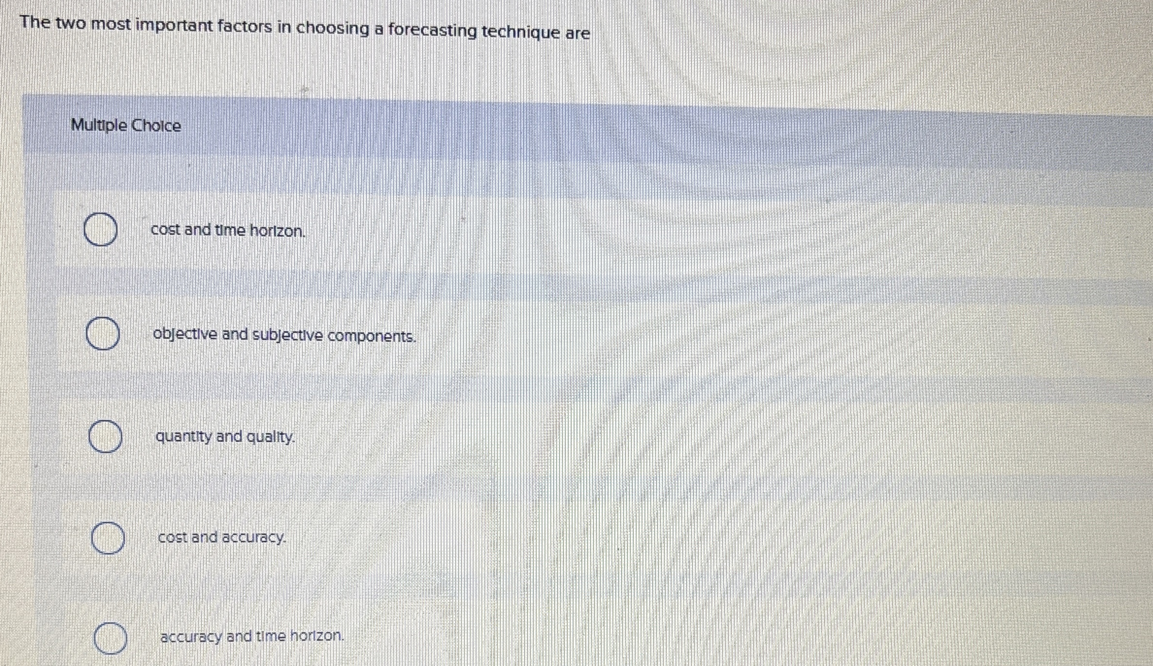  The two most important factors in choosing a forecasting technique are