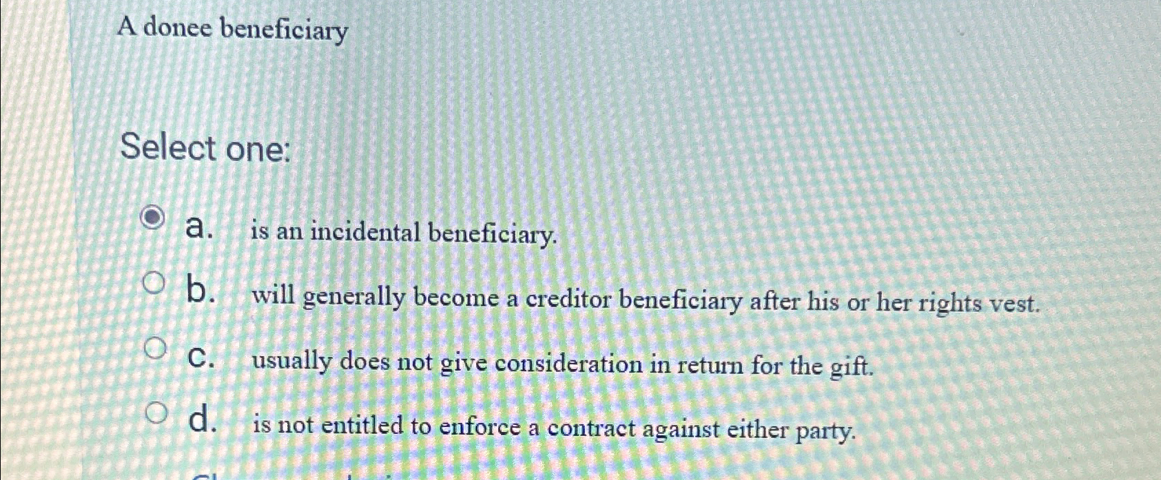  A donee beneficiary Select one: a. is an incidental beneficiary. b.
