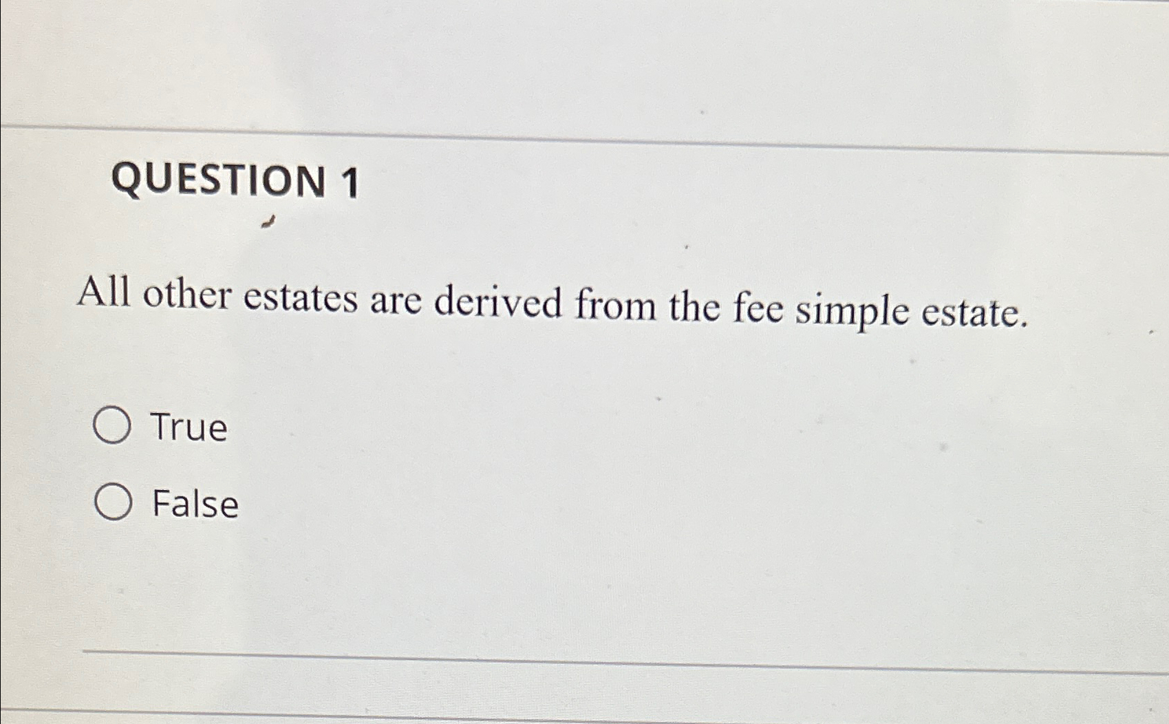  QUESTION 1 All other estates are derived from the fee simple