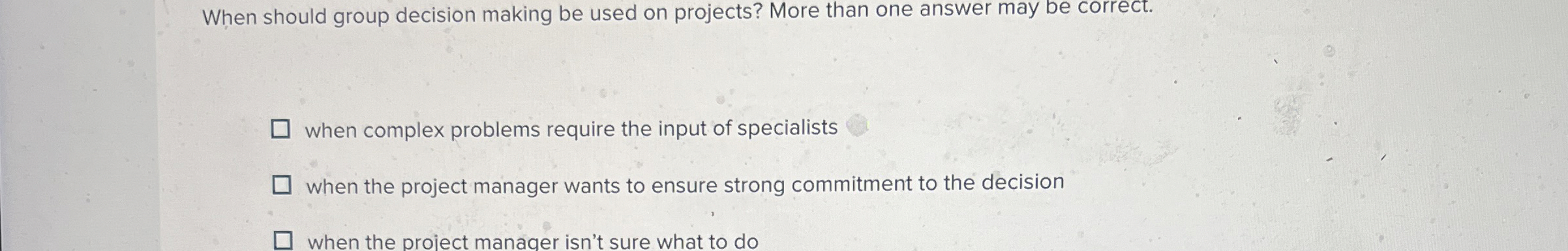  When should group decision making be used on projects? More than