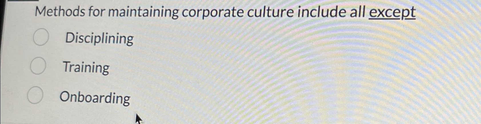  Methods for maintaining corporate culture include all except Disciplining Training Onboarding