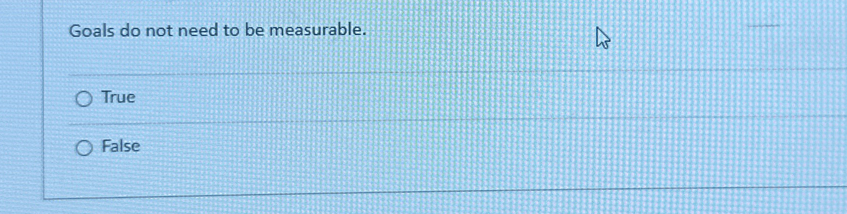  Goals do not need to be measurable. True False 
