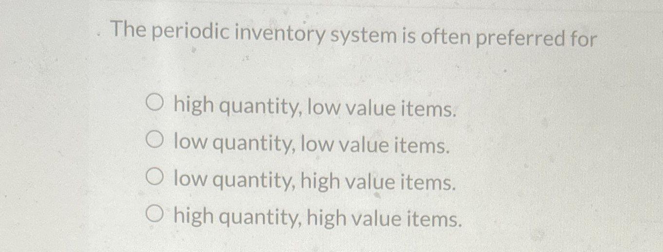  The periodic inventory system is often preferred for high quantity, low