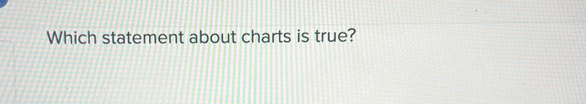  Which statement about charts is true? 