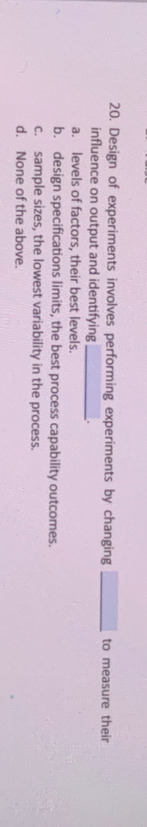  Design of experiments involves performing experiments by changing to measure their