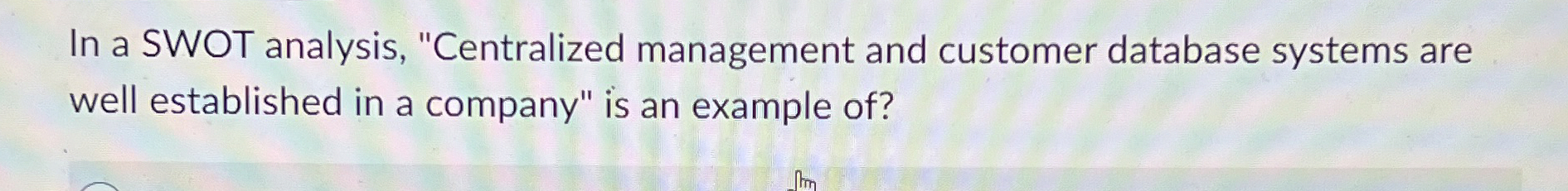  In a SWOT analysis, "Centralized management and customer database systems are