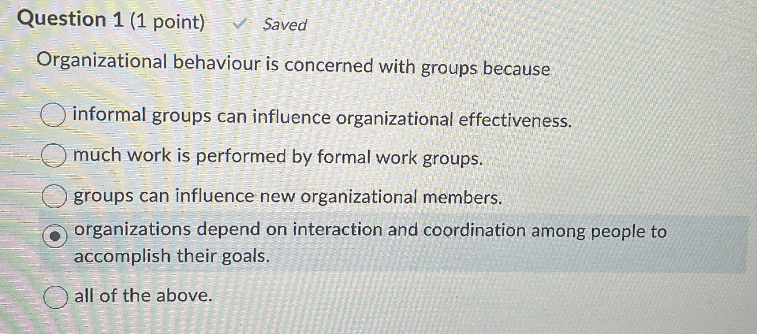  Question 1(1 point) Organizational behaviour is concerned with groups because informal