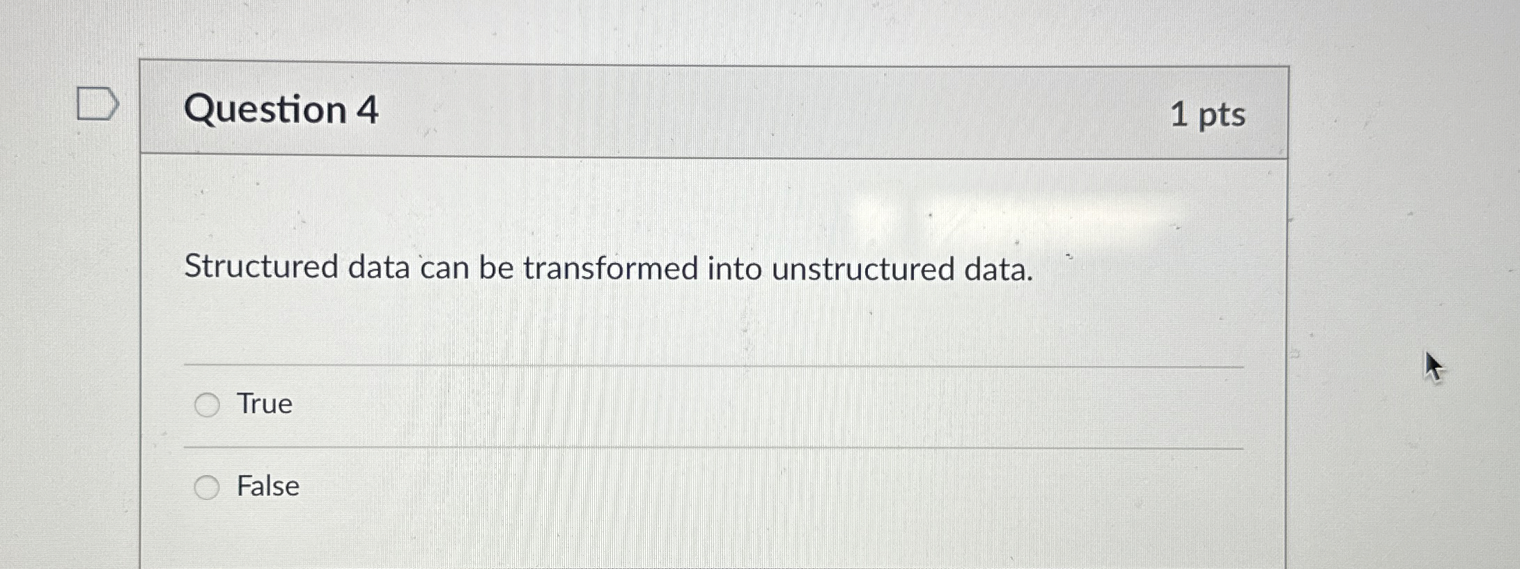  Question 4 1 pts Structured data can be transformed into unstructured