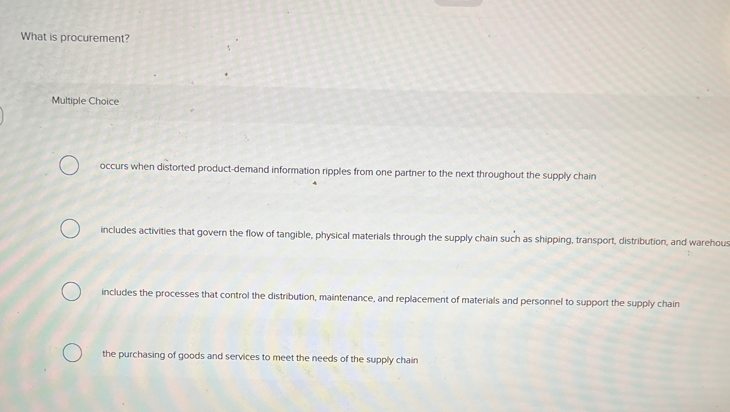  What is procurement? Multiple Choice occurs when distorted product-demand information ripples