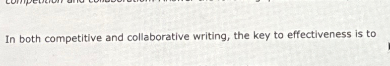  In both competitive and collaborative writing, the key to effectiveness is