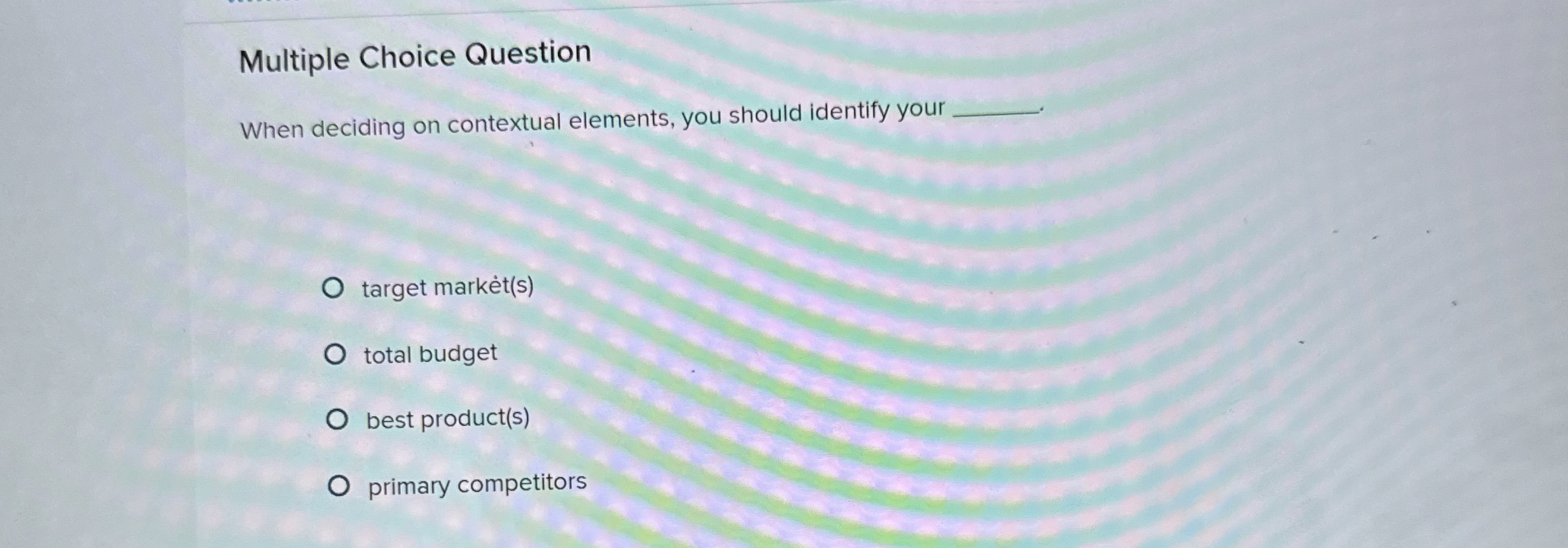  Multiple Choice Question When deciding on contextual elements, you should identify