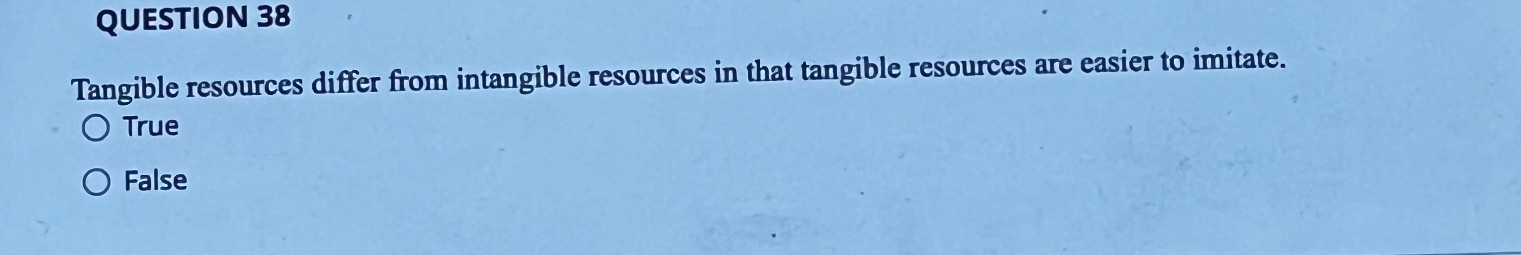  QUESTION 38 Tangible resources differ from intangible resources in that tangible