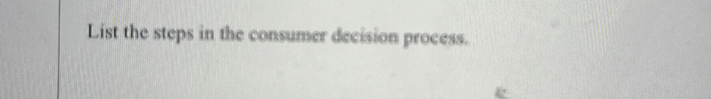  List the steps in the consumer decision process. 