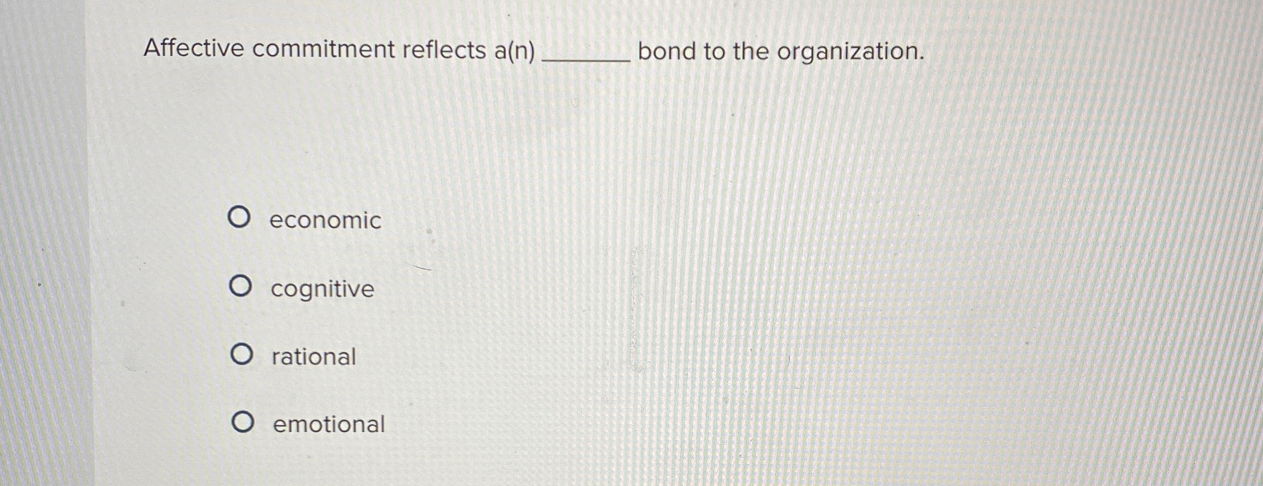  Affective commitment reflects a(n)q, bond to the organization. economic cognitive rational