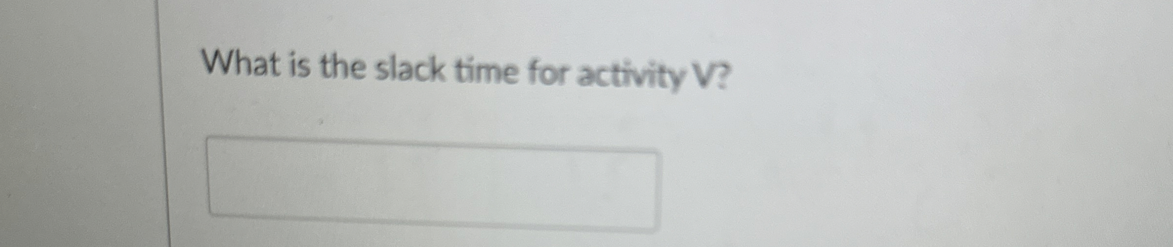  What is the slack time for activity V? 