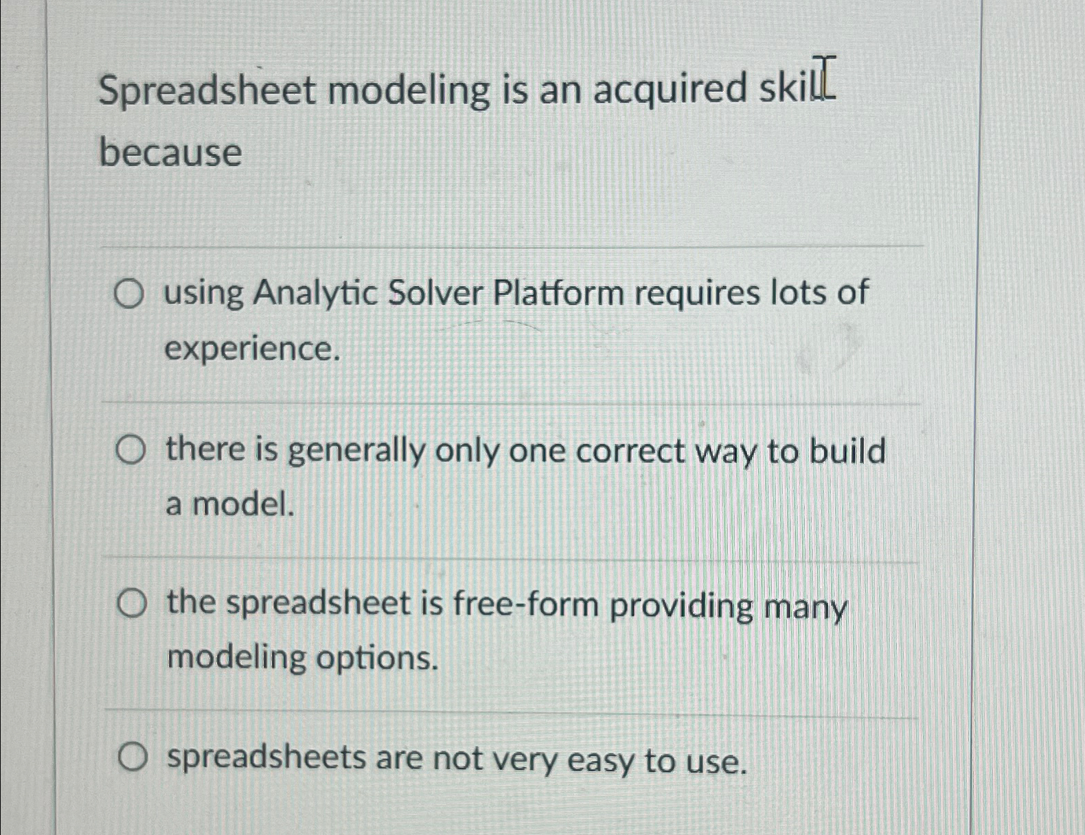  Spreadsheet modeling is an acquired skilL because using Analytic Solver Platform