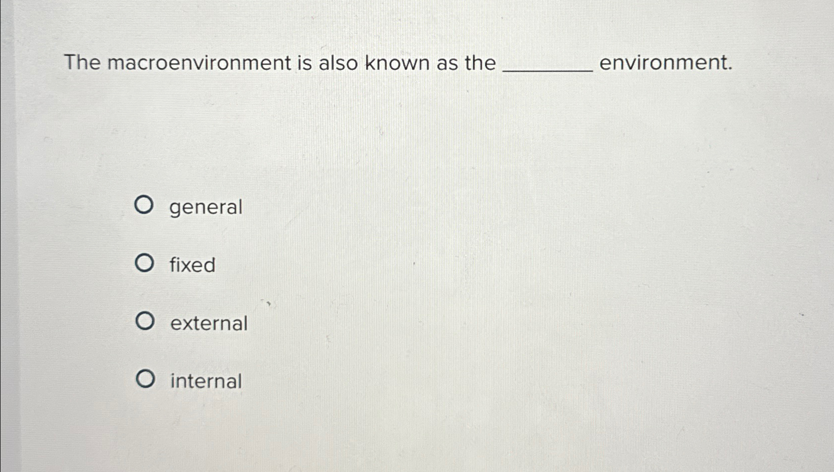  The macroenvironment is also known as the environment. general fixed external