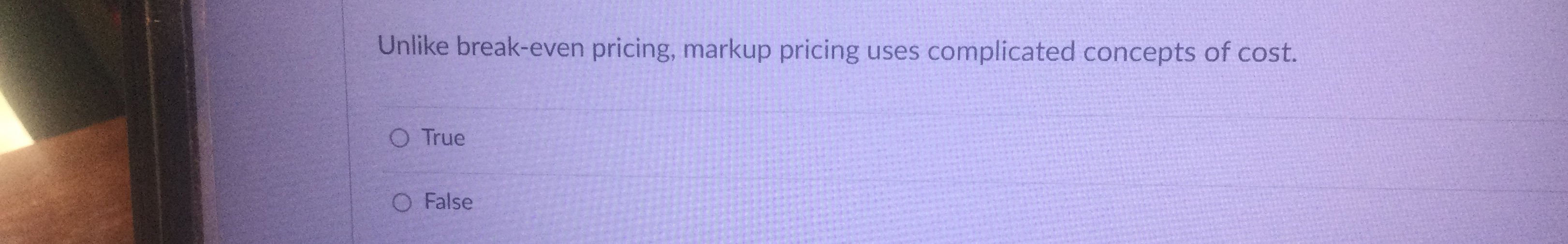  Unlike break-even pricing, markup pricing uses complicated concepts of cost. True