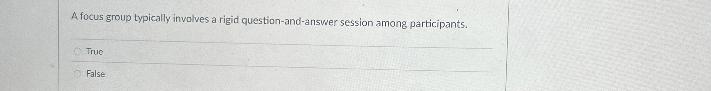  A focus group typically involves a rigid question-and-answer session among participants.