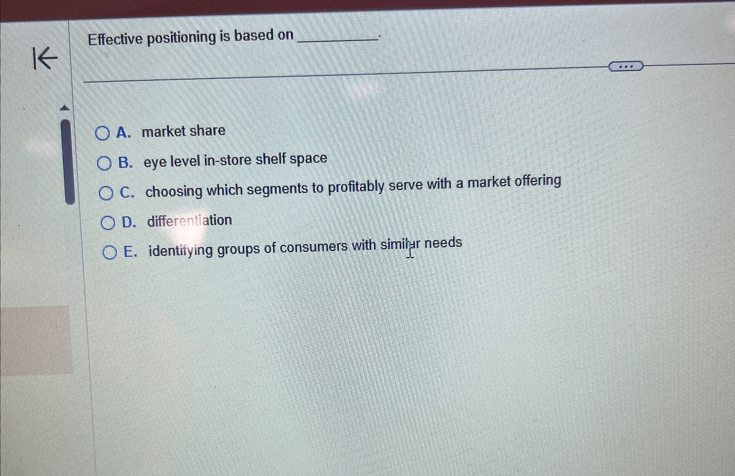  Effective positioning is based on q, A. market share B. eye
