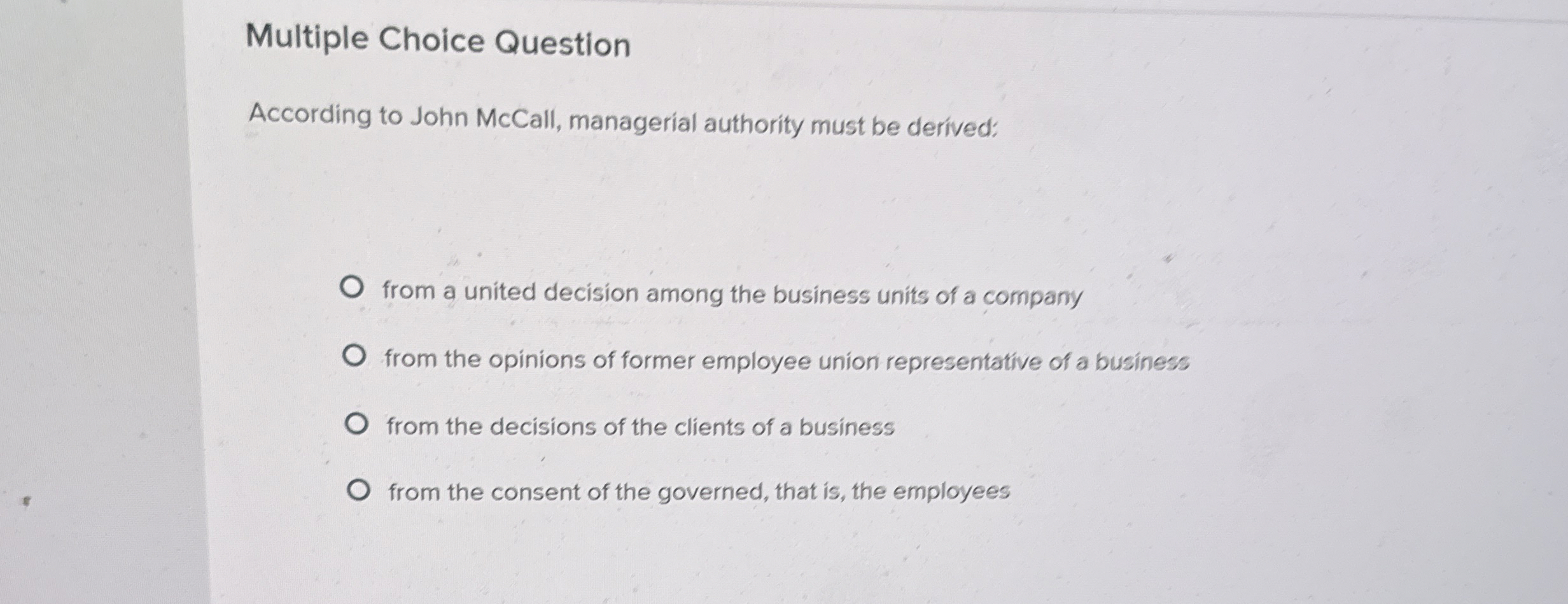  Multiple Choice Question According to John McCall, managerial authority must be