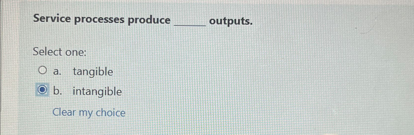  Service processes produce outputs. Select one: a. tangible b. intangible Clear