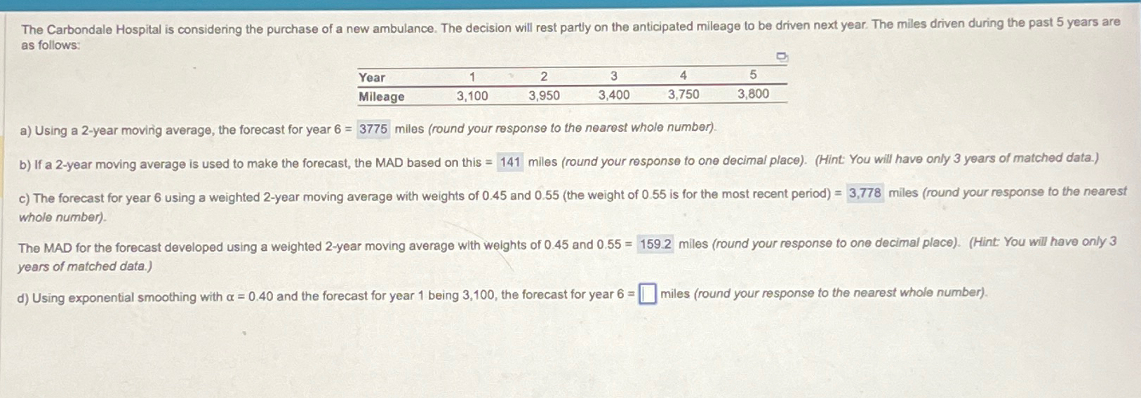  as follows: \table[[Year,1,2,3,4,5],[Mileage,3,100,3,950,3,400,3,750,3,800]] a) Using a 2-year moving average, the forecast