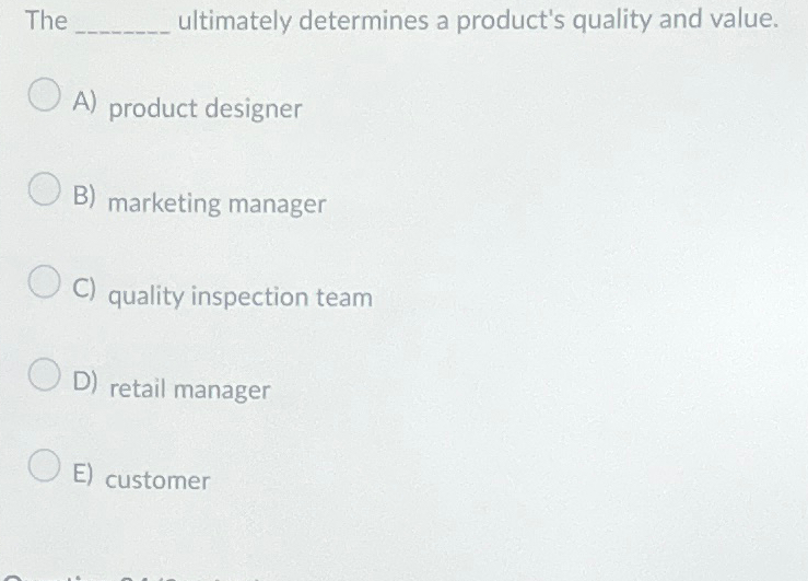  The ultimately determines a product's quality and value. A) product designer