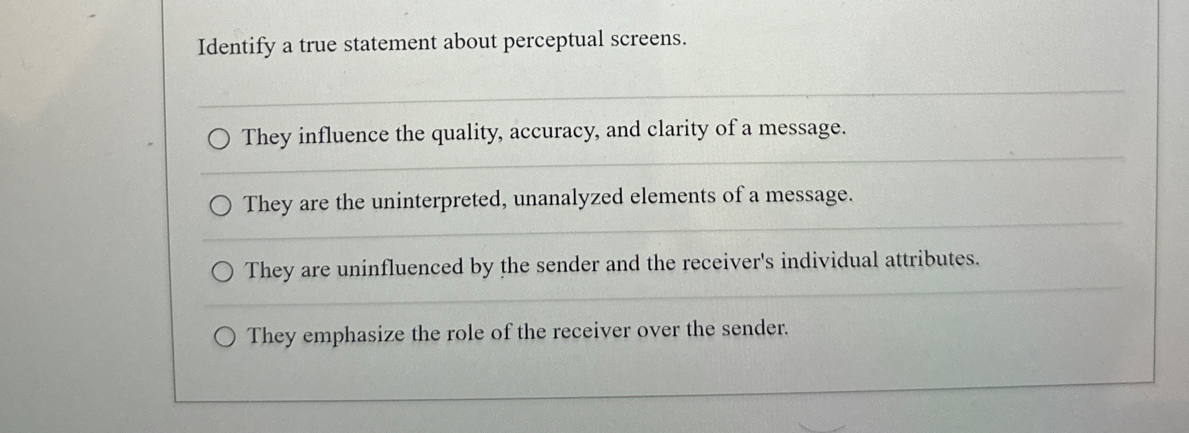  Identify a true statement about perceptual screens. They influence the quality,