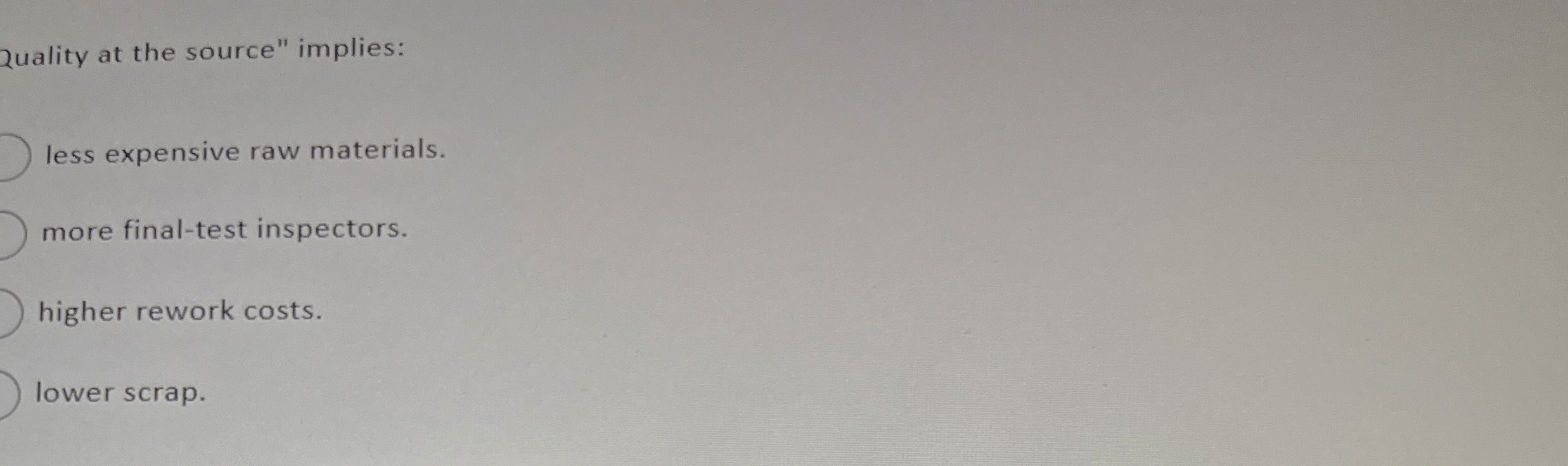  Quality at the source" implies: less expensive raw materials. more final-test