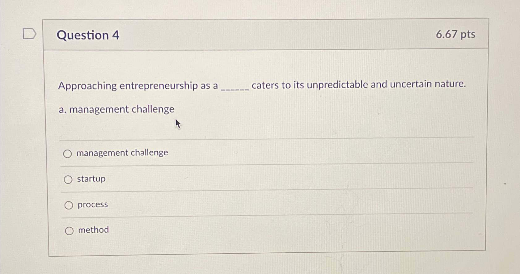  Question 4 6.67pts Approaching entrepreneurship as a caters to its unpredictable