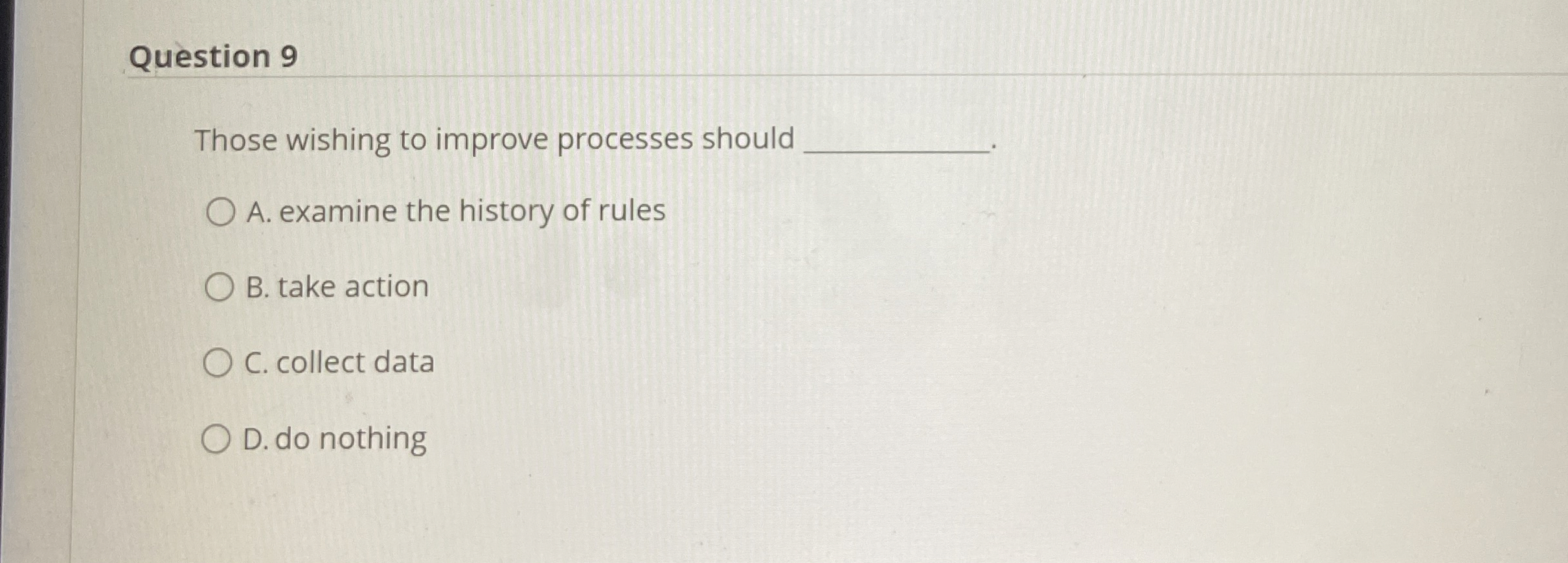  Question 9 Those wishing to improve processes should A. examine the