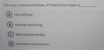  The most common EXTERNAL ATTRIBUTIONS relate tc task difficulty situation and
