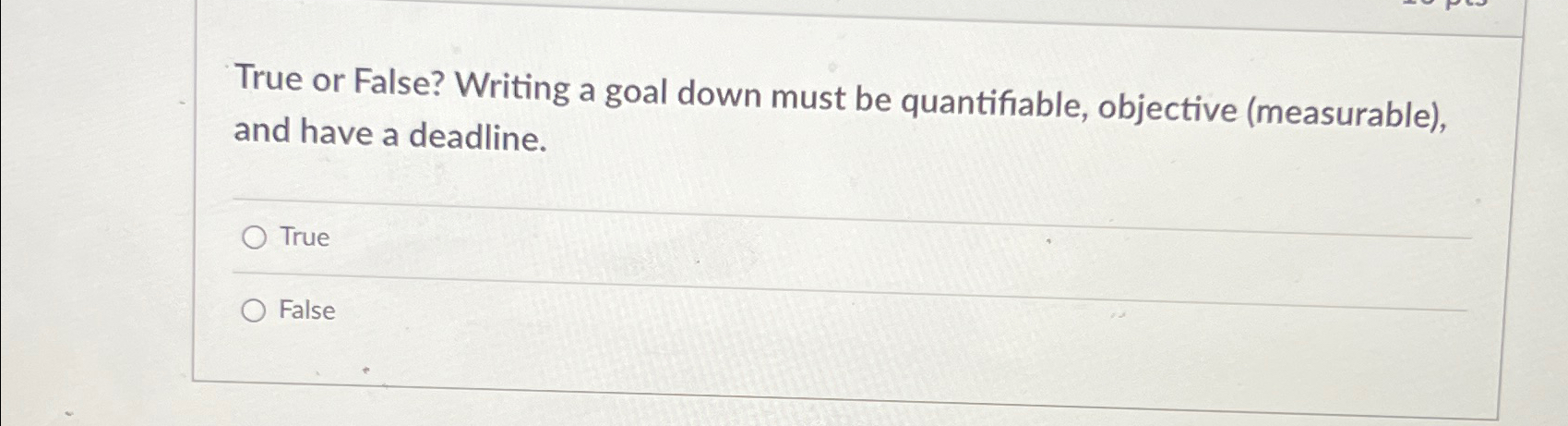  True or False? Writing a goal down must be quantifiable, objective
