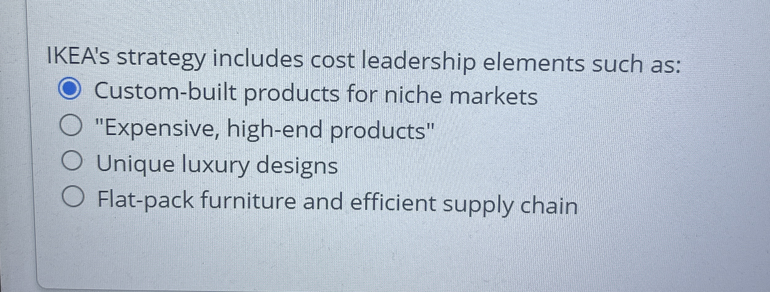  IKEA's strategy includes cost leadership elements such as: Custom-built products for