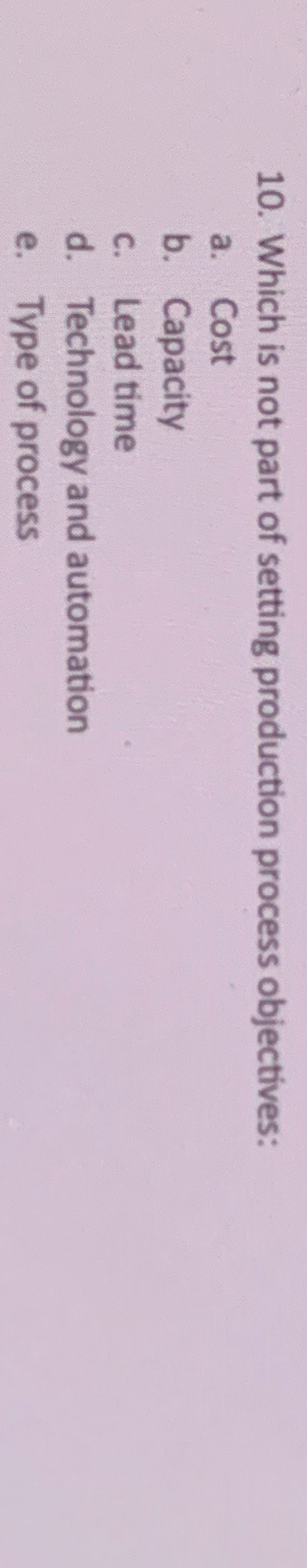  Which is not part of setting production process objectives: a. Cost