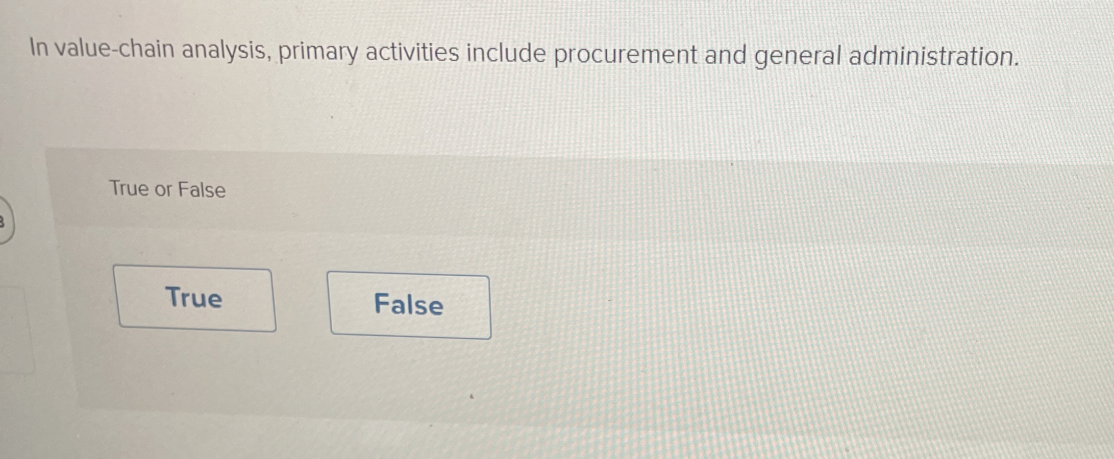  In value-chain analysis, primary activities include procurement and general administration. True