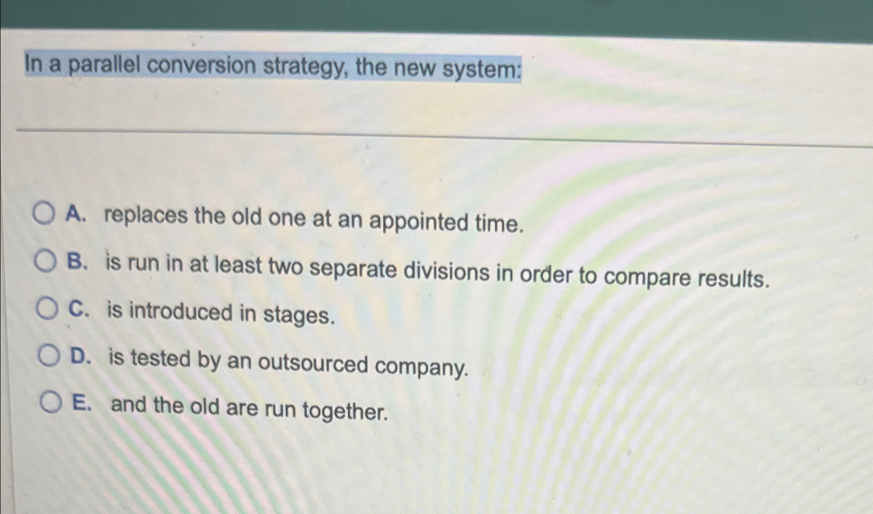  In a parallel conversion strategy, the new system: A. replaces the