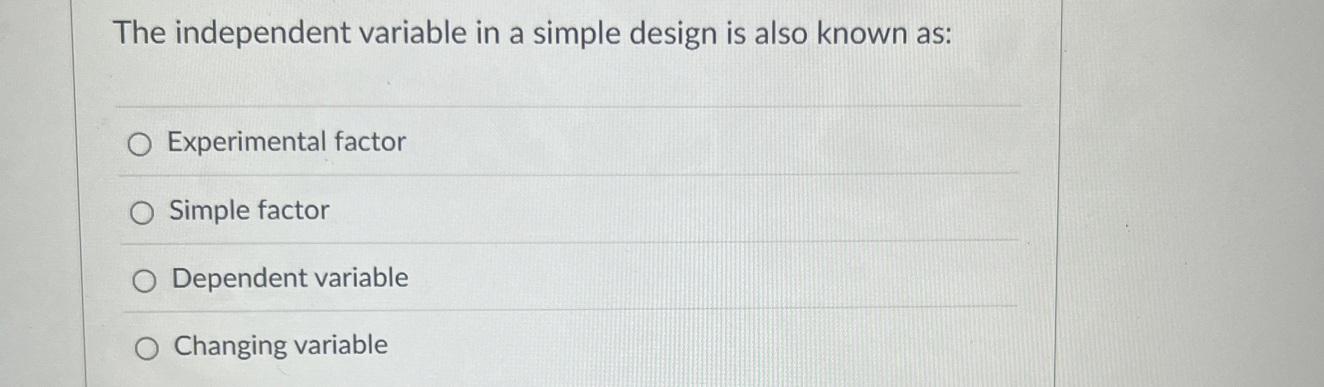  The independent variable in a simple design is also known as: