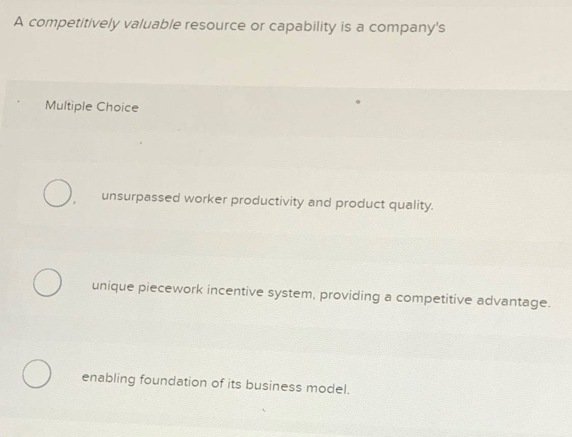  A competitively valuable resource or capability is a company's Multiple Choice