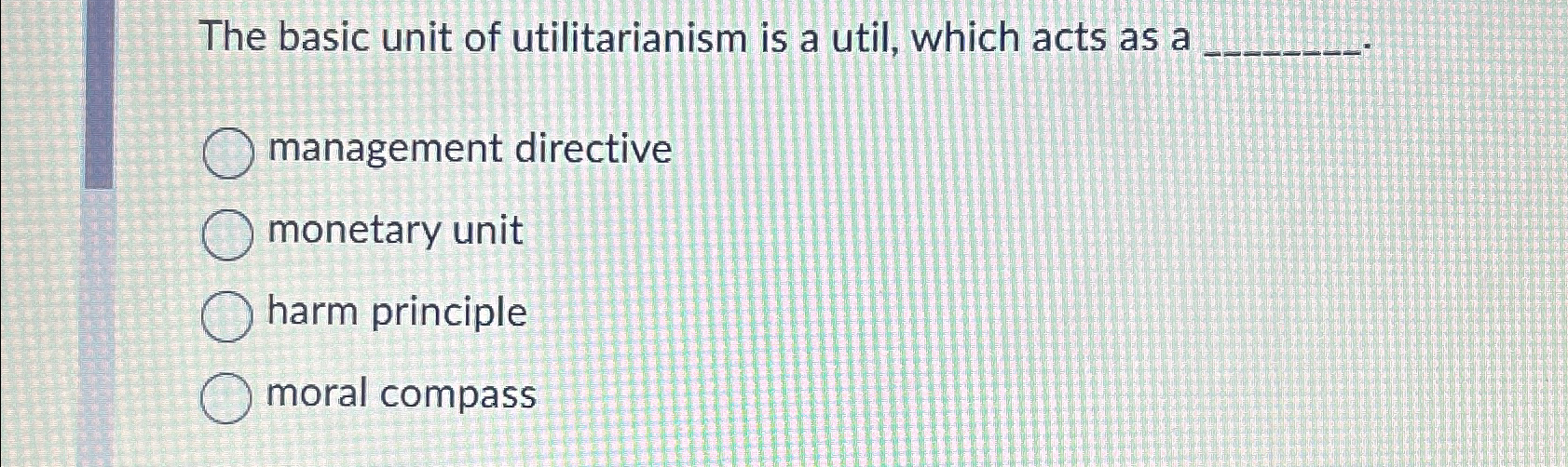  The basic unit of utilitarianism is a util, which acts as