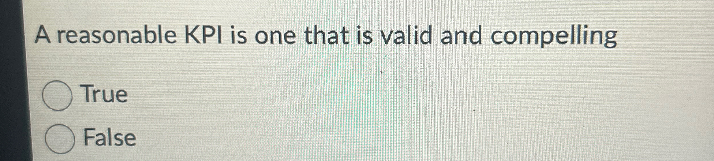  A reasonable KPI is one that is valid and compelling True