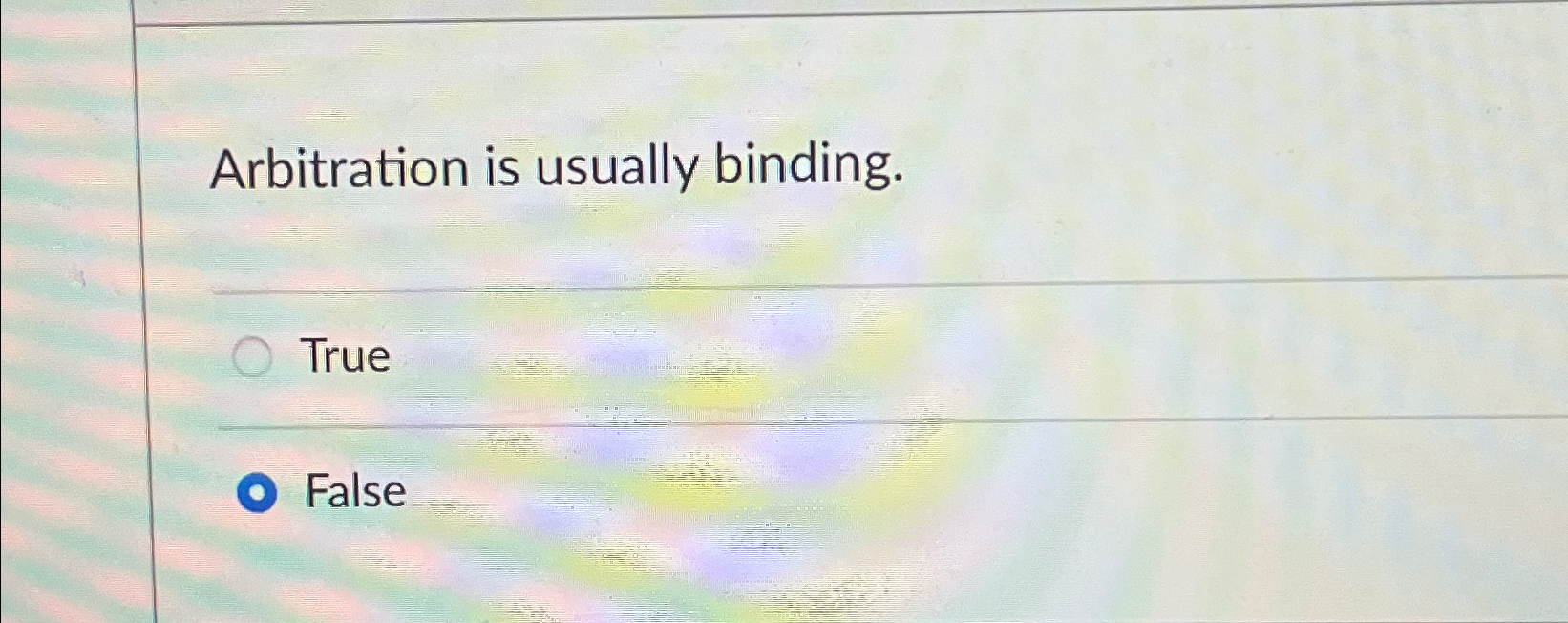  Arbitration is usually binding. True False 