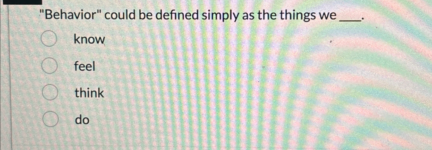  "Behavior" could be defined simply as the things we know feel