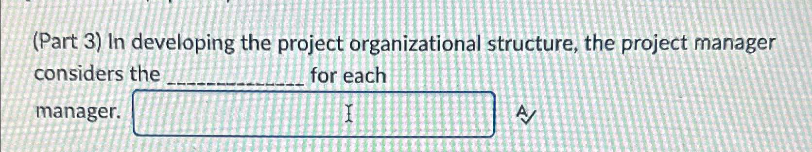  (Part 3) In developing the project organizational structure, the project manager
