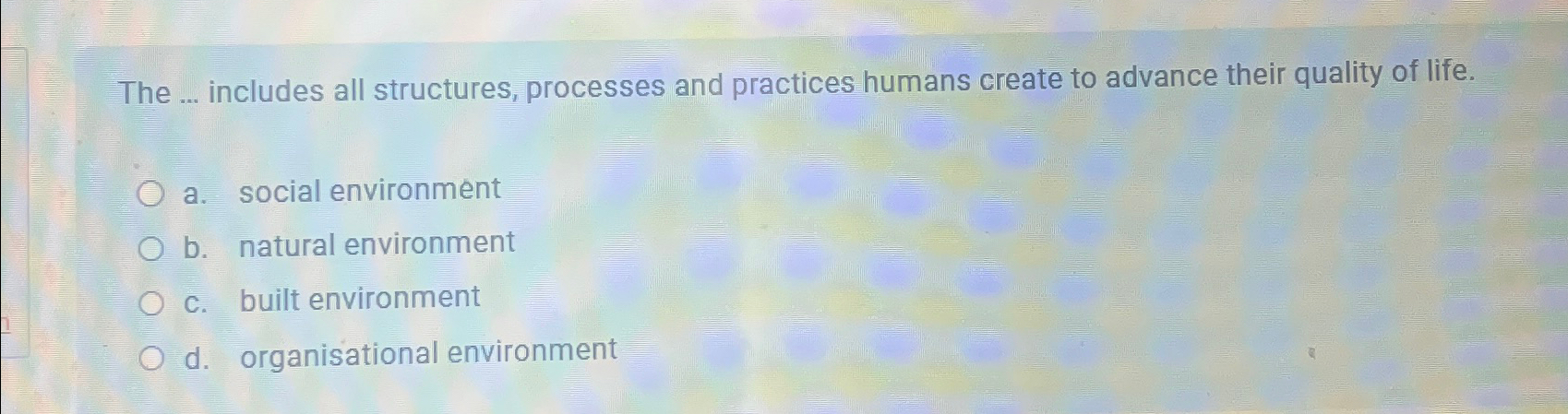  The ... includes all structures, processes and practices humans create to