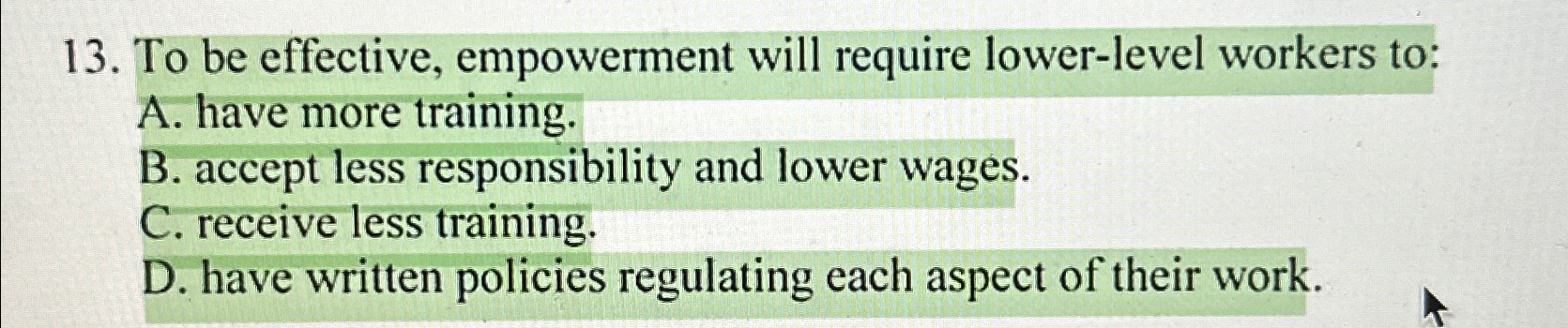  To be effective, empowerment will require lower-level workers to: A. have