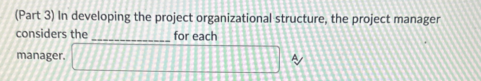  (Part 3) In developing the project organizational structure, the project manager