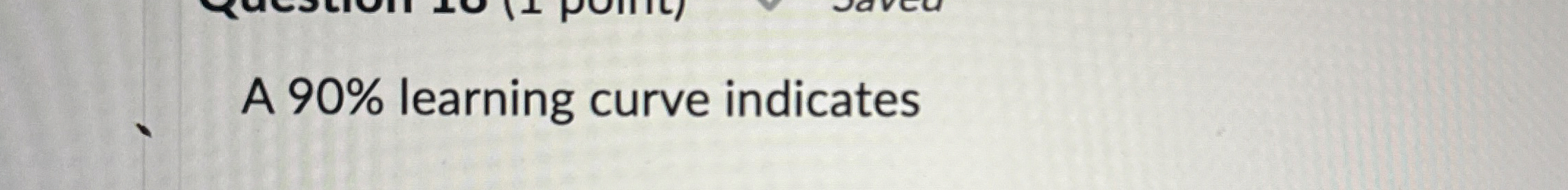  A 90% learning curve indicates 